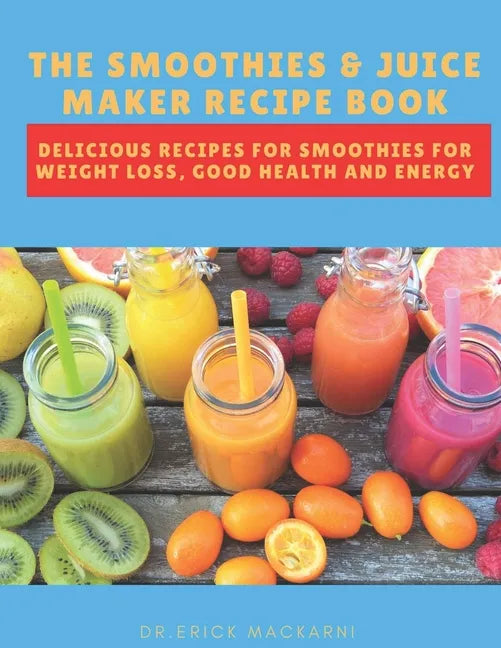 The Smoothies & Juice Maker Recipe Book: Delicious recipes for smoothies for weight loss, good health and energy - Paperback