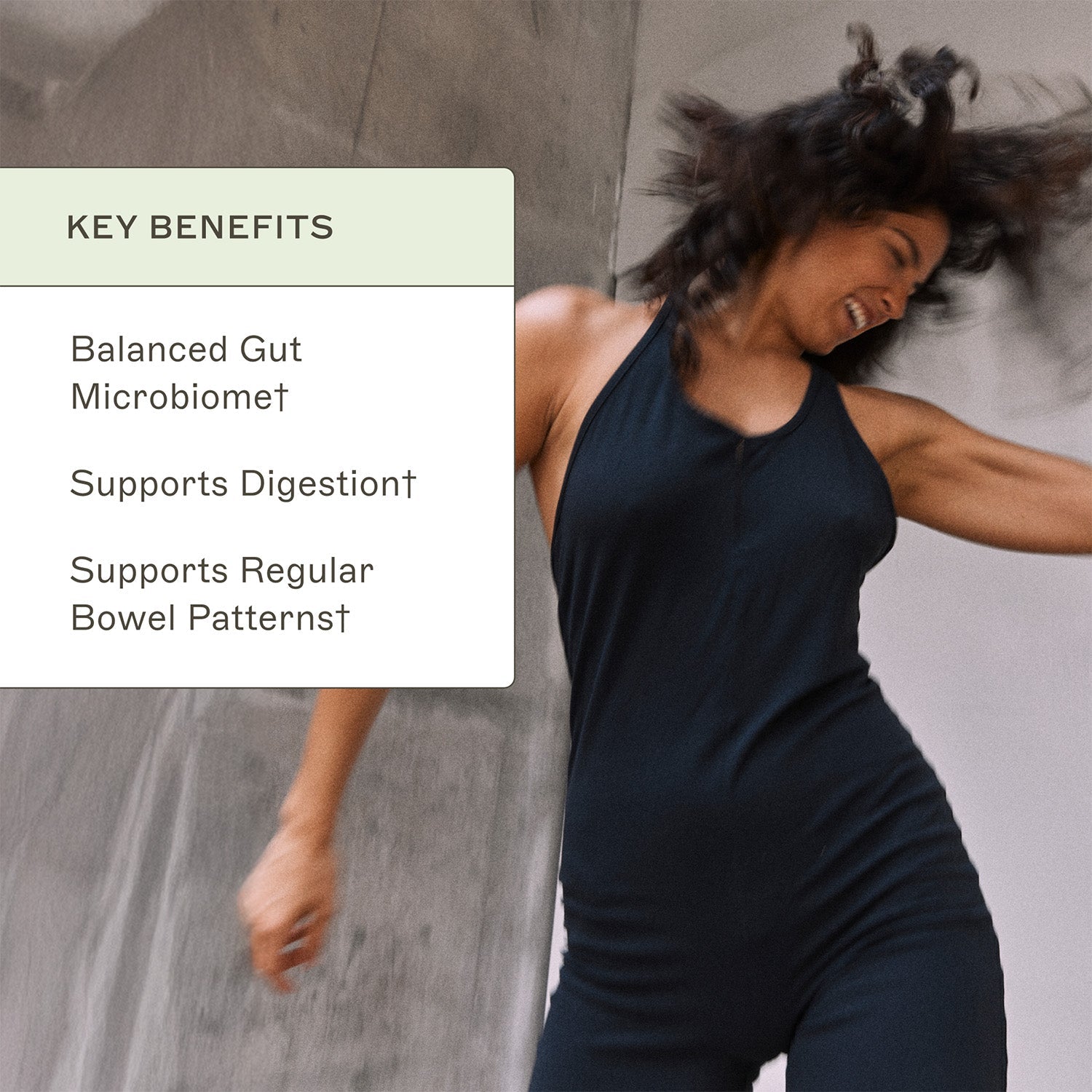 Prebiotic Fiber Complete™ key benefits. Balanced Gut Microbiome†. Supports digestion†. Supports regular bowel patterns†. 
